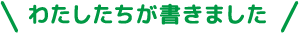 わたしたちが書きました