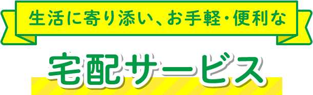 生活に寄り添い、お手軽・便利な宅配サービス