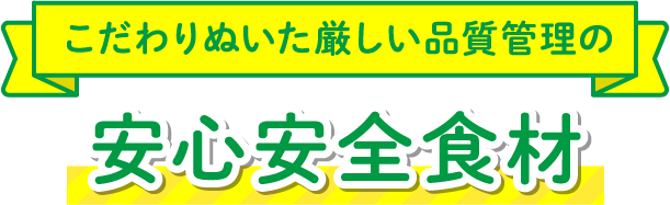 こだわりぬいた厳しい品質管理の安心安全食材